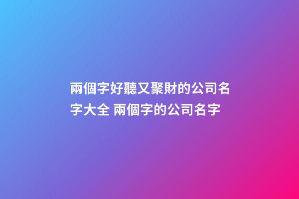兩個字好聽又聚財的公司名字大全 兩個字的公司名字-第1張-公司起名-玄機派